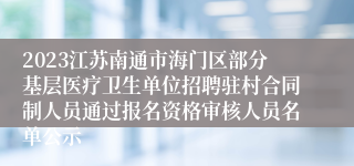 2023江苏南通市海门区部分基层医疗卫生单位招聘驻村合同制人员通过报名资格审核人员名单公示