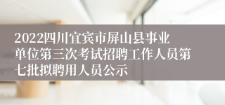 2022四川宜宾市屏山县事业单位第三次考试招聘工作人员第七批拟聘用人员公示