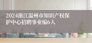 2024浙江温州市知识产权保护中心招聘事业编6人