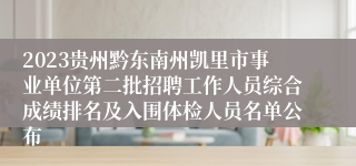 2023贵州黔东南州凯里市事业单位第二批招聘工作人员综合成绩排名及入围体检人员名单公布