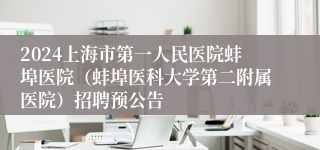 2024上海市第一人民医院蚌埠医院（蚌埠医科大学第二附属医院）招聘预公告