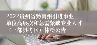 2022贵州省黔南州引进事业单位高层次和急需紧缺专业人才（三都县考区）体检公告
