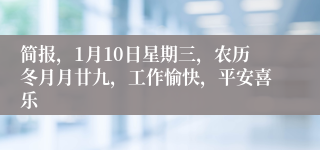 简报，1月10日星期三，农历冬月月廿九，工作愉快，平安喜乐