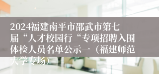 2024福建南平市邵武市第七届“人才校园行“专项招聘入围体检人员名单公示一（福建师范大学专场）