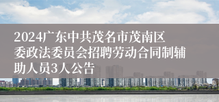 2024广东中共茂名市茂南区委政法委员会招聘劳动合同制辅助人员3人公告