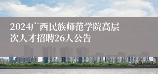 2024广西民族师范学院高层次人才招聘26人公告