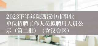 2023下半年陕西汉中市事业单位招聘工作人员拟聘用人员公示（第二批）（含汉台区）