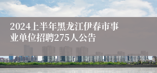 2024上半年黑龙江伊春市事业单位招聘275人公告