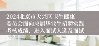 2024北京市大兴区卫生健康委员会面向应届毕业生招聘实践考核成绩、进入面试人选及面试公告
