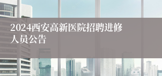 2024西安高新医院招聘进修人员公告