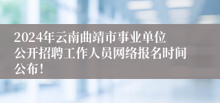 2024年云南曲靖市事业单位公开招聘工作人员网络报名时间公布！