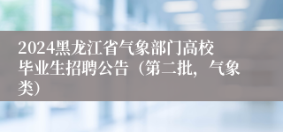 2024黑龙江省气象部门高校毕业生招聘公告（第二批，气象类）