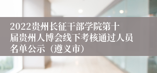 2022贵州长征干部学院第十届贵州人博会线下考核通过人员名单公示（遵义市）