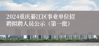 2024重庆綦江区事业单位招聘拟聘人员公示（第一批）