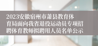 2023安徽宿州市萧县教育体育局面向我省退役运动员专项招聘体育教师拟聘用人员名单公示