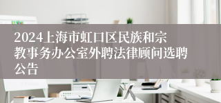 2024上海市虹口区民族和宗教事务办公室外聘法律顾问选聘公告