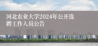 河北农业大学2024年公开选聘工作人员公告