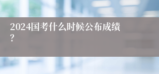 2024国考什么时候公布成绩？