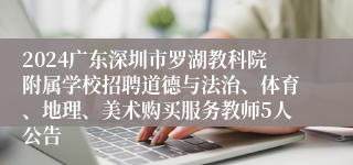 2024广东深圳市罗湖教科院附属学校招聘道德与法治、体育、地理、美术购买服务教师5人公告