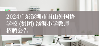 2024广东深圳市南山外国语学校 (集团) 滨海小学教师招聘公告