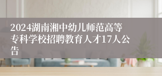 2024湖南湘中幼儿师范高等专科学校招聘教育人才17人公告