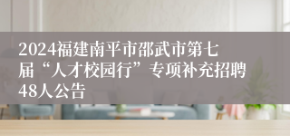 2024福建南平市邵武市第七届“人才校园行”专项补充招聘48人公告