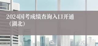 2024国考成绩查询入口开通（湖北）