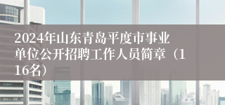 2024年山东青岛平度市事业单位公开招聘工作人员简章(116名)