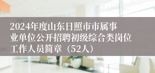 2024年度山东日照市市属事业单位公开招聘初级综合类岗位工作人员简章（52人）
