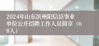 2024年山东滨州阳信县事业单位公开招聘工作人员简章（68人）