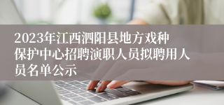2023年江西泗阳县地方戏种保护中心招聘演职人员拟聘用人员名单公示