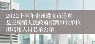 2022上半年贵州遵义市道真县三桥镇人民政府招聘事业单位拟聘用人员名单公示
