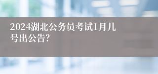 2024湖北公务员考试1月几号出公告？