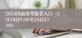 2024河南省考报名入口（1月18日9:00至24日17:00）