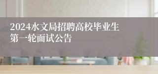 2024水文局招聘高校毕业生第一轮面试公告