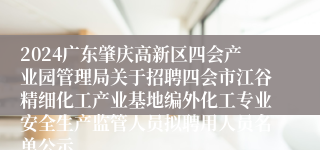 2024广东肇庆高新区四会产业园管理局关于招聘四会市江谷精细化工产业基地编外化工专业安全生产监管人员拟聘用人员名单公示