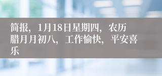 简报，1月18日星期四，农历腊月月初八，工作愉快，平安喜乐