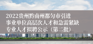 2022贵州黔南州都匀市引进事业单位高层次人才和急需紧缺专业人才拟聘公示（第二批）