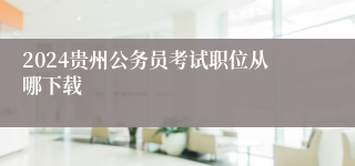 2024贵州公务员考试职位从哪下载