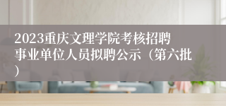 2023重庆文理学院考核招聘事业单位人员拟聘公示（第六批）