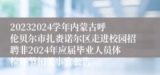 20232024学年内蒙古呼伦贝尔市扎赉诺尔区走进校园招聘非2024年应届毕业人员体检环节相关事宜公告