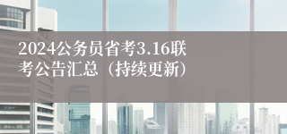 2024公务员省考3.16联考公告汇总（持续更新）