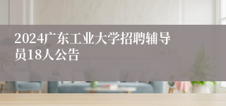2024广东工业大学招聘辅导员18人公告