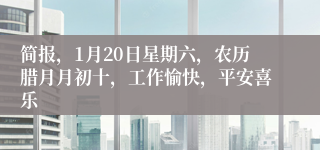 简报，1月20日星期六，农历腊月月初十，工作愉快，平安喜乐