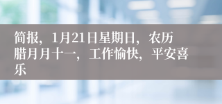 简报，1月21日星期日，农历腊月月十一，工作愉快，平安喜乐