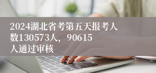 2024湖北省考第五天报考人数130573人，90615人通过审核
