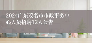 2024广东茂名市市政事务中心人员招聘12人公告