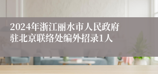 2024年浙江丽水市人民政府驻北京联络处编外招录1人