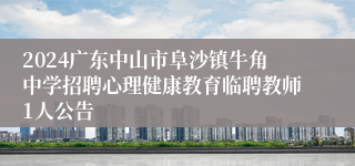 2024广东中山市阜沙镇牛角中学招聘心理健康教育临聘教师1人公告