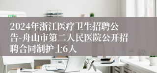 2024年浙江医疗卫生招聘公告-舟山市第二人民医院公开招聘合同制护士6人